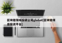 区块链领域投研公司global[区块链项目投资平台]