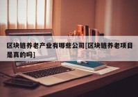 区块链养老产业有哪些公司[区块链养老项目是真的吗]