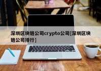 深圳区块链公司crypto公司[深圳区块链公司排行]