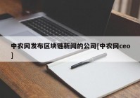 中农网发布区块链新闻的公司[中农网ceo]