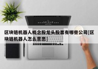 区块链机器人概念股龙头股票有哪些公司[区块链机器人怎么意思]