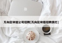 万向区块链公司招聘[万向区块链招聘很烂]