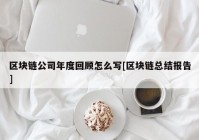 区块链公司年度回顾怎么写[区块链总结报告]