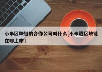 小米区块链的合作公司叫什么[小米链区块链在哪上市]