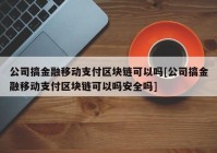 公司搞金融移动支付区块链可以吗[公司搞金融移动支付区块链可以吗安全吗]