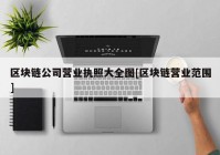 区块链公司营业执照大全图[区块链营业范围]