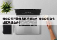 哪些公司开始开发区块链技术[哪些公司公布过区块链业务]