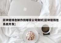 区块链钱包制作找哪家公司做好[区块链钱包系统开发]