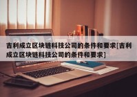 吉利成立区块链科技公司的条件和要求[吉利成立区块链科技公司的条件和要求]