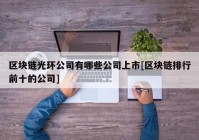 区块链光环公司有哪些公司上市[区块链排行前十的公司]