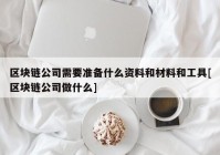 区块链公司需要准备什么资料和材料和工具[区块链公司做什么]