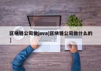 区块链公司做java[区块链公司做什么的]