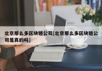 北京那么多区块链公司[北京那么多区块链公司是真的吗]