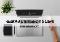 做成区块链公司[区块链公司怎么盈利]