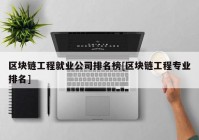 区块链工程就业公司排名榜[区块链工程专业排名]