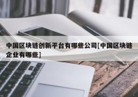 中国区块链创新平台有哪些公司[中国区块链企业有哪些]