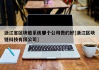 浙江省区块链系统那个公司做的好[浙江区块链科技有限公司]