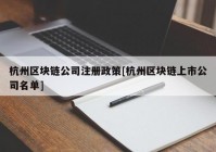 杭州区块链公司注册政策[杭州区块链上市公司名单]