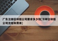 广东注册区块链公司要求多少钱[注册区块链公司流程和费用]