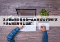 区块链公司需要准备什么东西呢知乎视频[区块链公司需要什么资质]