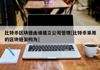 比特币区块链由谁建立公司管理[比特币采用的区块链架构为]