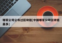 哪家公司公布过区块链[中国哪家公司区块链最多]